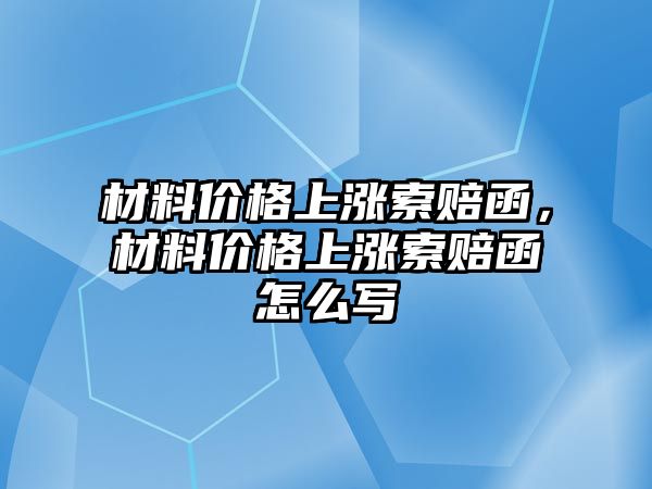 材料價格上漲索賠函，材料價格上漲索賠函怎么寫