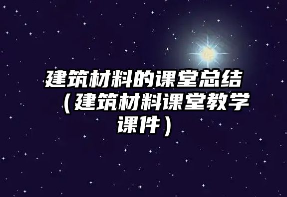 建筑材料的課堂總結(jié)（建筑材料課堂教學課件）