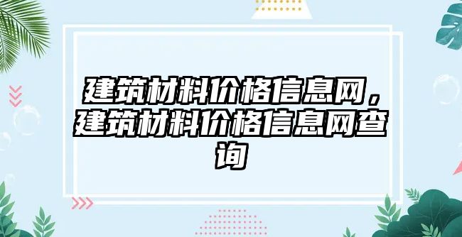 建筑材料價(jià)格信息網(wǎng)，建筑材料價(jià)格信息網(wǎng)查詢