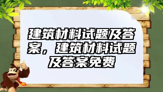 建筑材料試題及答案，建筑材料試題及答案免費(fèi)