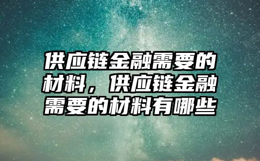 供應(yīng)鏈金融需要的材料，供應(yīng)鏈金融需要的材料有哪些