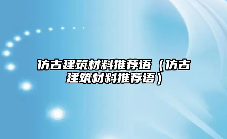 仿古建筑材料推薦語（仿古建筑材料推薦語）