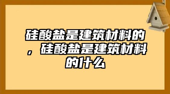 硅酸鹽是建筑材料的，硅酸鹽是建筑材料的什么