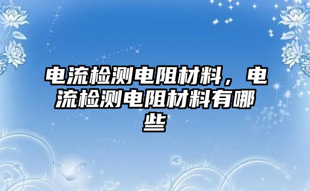 電流檢測電阻材料，電流檢測電阻材料有哪些