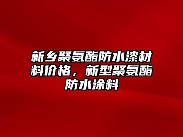 新鄉(xiāng)聚氨酯防水漆材料價格，新型聚氨酯防水涂料