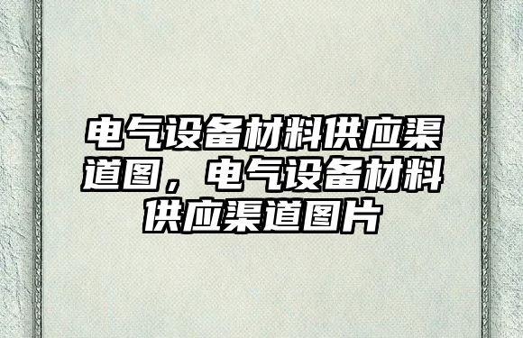 電氣設備材料供應渠道圖，電氣設備材料供應渠道圖片