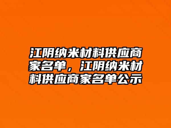 江陰納米材料供應(yīng)商家名單，江陰納米材料供應(yīng)商家名單公示