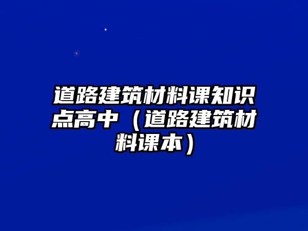 道路建筑材料課知識點高中（道路建筑材料課本）