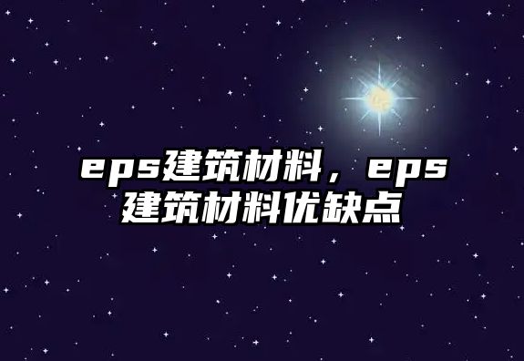 eps建筑材料，eps建筑材料優(yōu)缺點(diǎn)