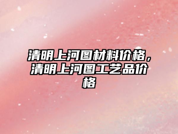 清明上河圖材料價格，清明上河圖工藝品價格