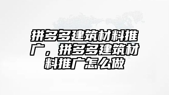 拼多多建筑材料推廣，拼多多建筑材料推廣怎么做