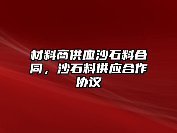 材料商供應(yīng)沙石料合同，沙石料供應(yīng)合作協(xié)議