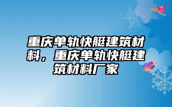 重慶單軌快艇建筑材料，重慶單軌快艇建筑材料廠家