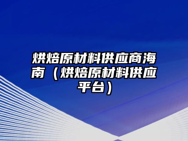 烘焙原材料供應(yīng)商海南（烘焙原材料供應(yīng)平臺(tái)）