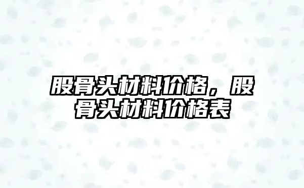 股骨頭材料價格，股骨頭材料價格表