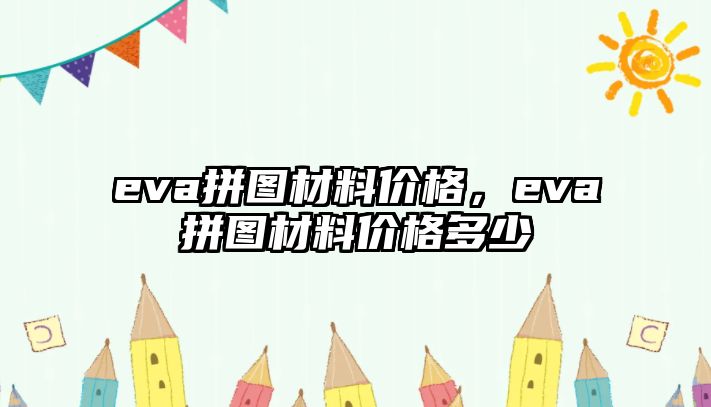 eva拼圖材料價(jià)格，eva拼圖材料價(jià)格多少