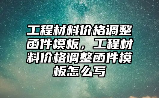 工程材料價(jià)格調(diào)整函件模板，工程材料價(jià)格調(diào)整函件模板怎么寫(xiě)