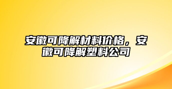 安徽可降解材料價格，安徽可降解塑料公司