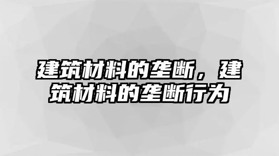 建筑材料的壟斷，建筑材料的壟斷行為