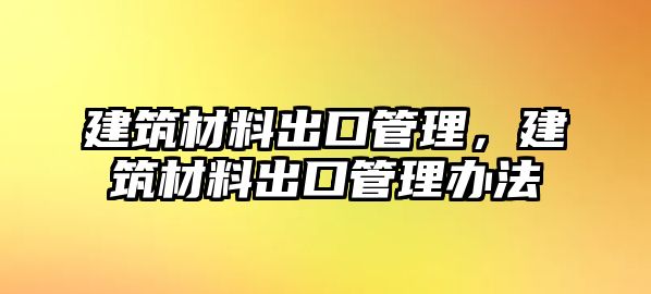 建筑材料出口管理，建筑材料出口管理辦法