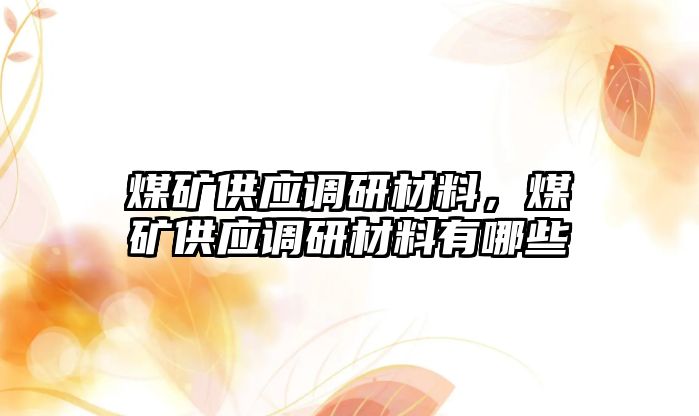 煤礦供應(yīng)調(diào)研材料，煤礦供應(yīng)調(diào)研材料有哪些