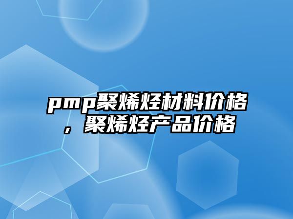 pmp聚烯烴材料價(jià)格，聚烯烴產(chǎn)品價(jià)格