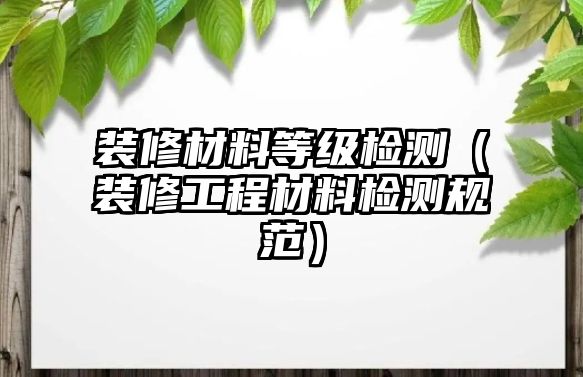 裝修材料等級(jí)檢測(cè)（裝修工程材料檢測(cè)規(guī)范）