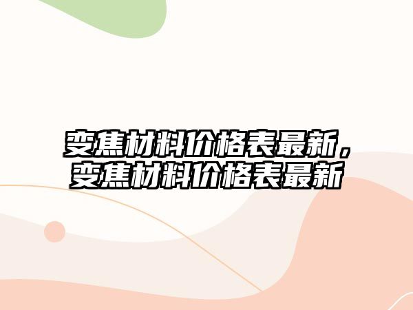 變焦材料價格表最新，變焦材料價格表最新