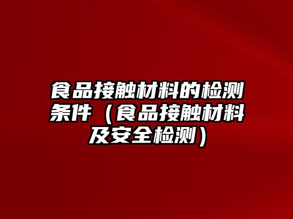 食品接觸材料的檢測條件（食品接觸材料及安全檢測）