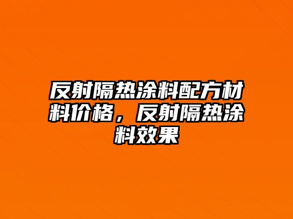 反射隔熱涂料配方材料價(jià)格，反射隔熱涂料效果