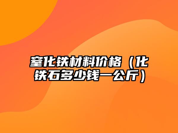 窒化鐵材料價(jià)格（化鐵石多少錢一公斤）