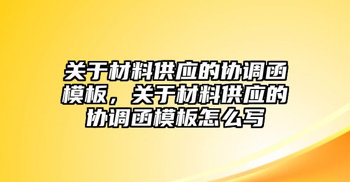 關(guān)于材料供應(yīng)的協(xié)調(diào)函模板，關(guān)于材料供應(yīng)的協(xié)調(diào)函模板怎么寫