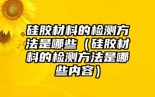 硅膠材料的檢測方法是哪些（硅膠材料的檢測方法是哪些內(nèi)容）