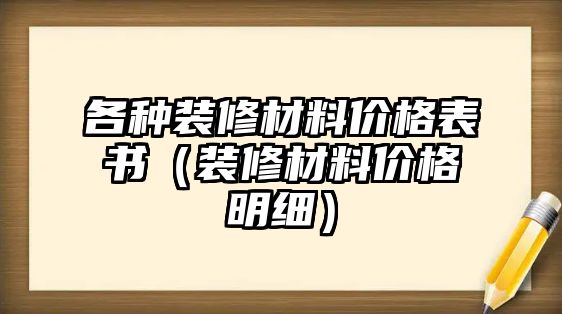 各種裝修材料價格表書（裝修材料價格明細(xì)）