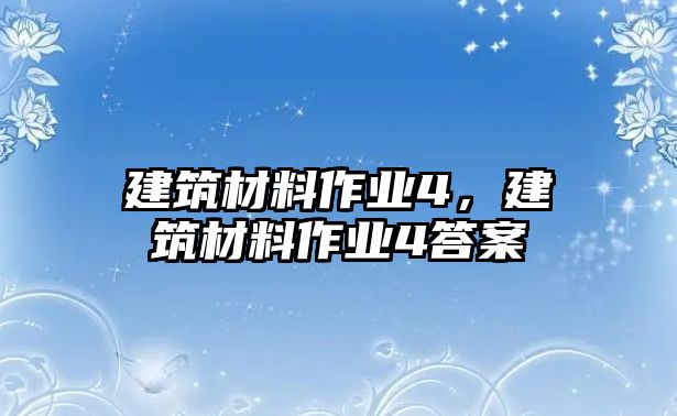 建筑材料作業(yè)4，建筑材料作業(yè)4答案