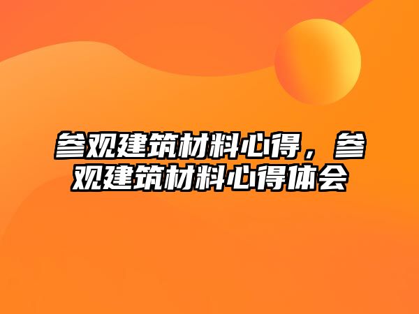 參觀建筑材料心得，參觀建筑材料心得體會