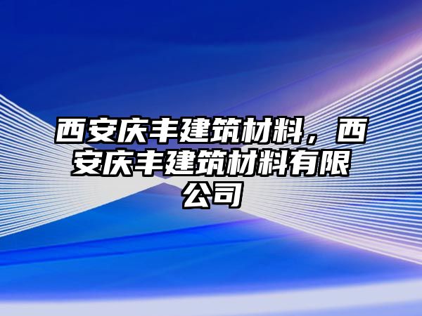 西安慶豐建筑材料，西安慶豐建筑材料有限公司