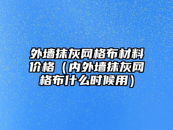 外墻抹灰網(wǎng)格布材料價(jià)格（內(nèi)外墻抹灰網(wǎng)格布什么時(shí)候用）