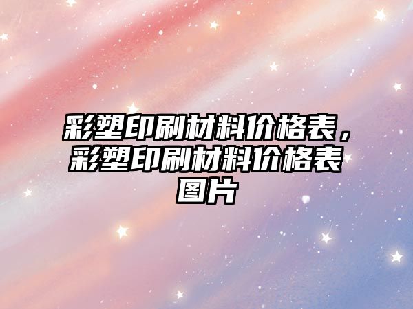 彩塑印刷材料價格表，彩塑印刷材料價格表圖片