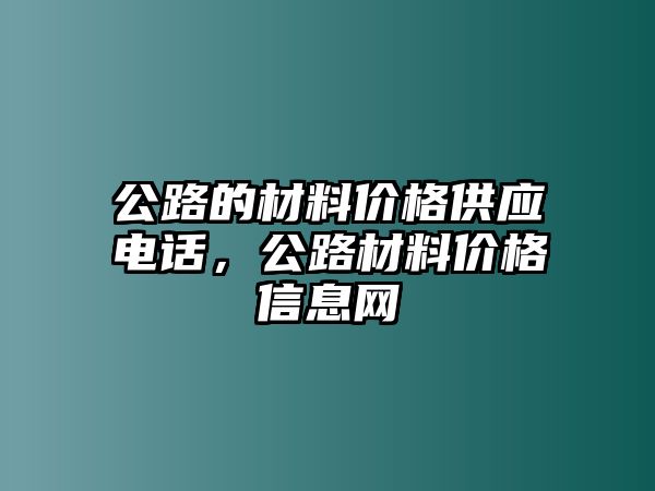 公路的材料價(jià)格供應(yīng)電話，公路材料價(jià)格信息網(wǎng)