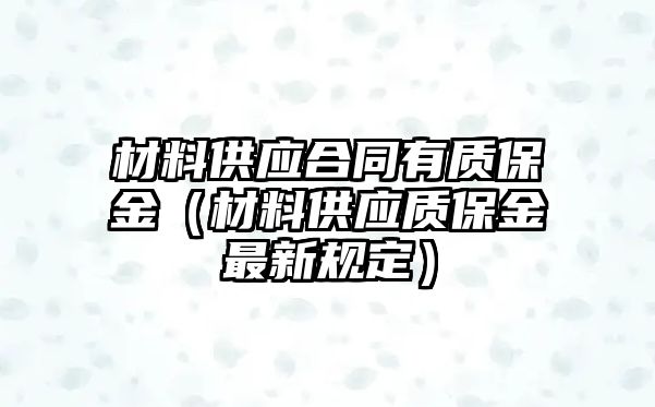 材料供應(yīng)合同有質(zhì)保金（材料供應(yīng)質(zhì)保金最新規(guī)定）