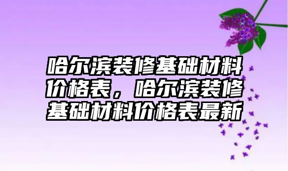 哈爾濱裝修基礎材料價格表，哈爾濱裝修基礎材料價格表最新