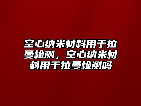 空心納米材料用于拉曼檢測，空心納米材料用于拉曼檢測嗎