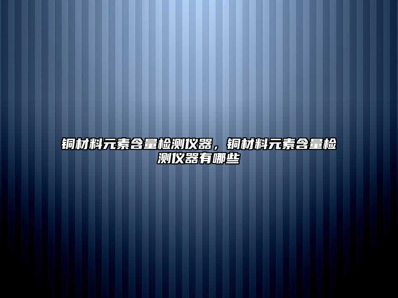 銅材料元素含量檢測儀器，銅材料元素含量檢測儀器有哪些