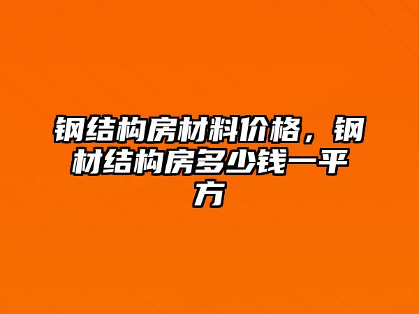 鋼結(jié)構(gòu)房材料價(jià)格，鋼材結(jié)構(gòu)房多少錢一平方