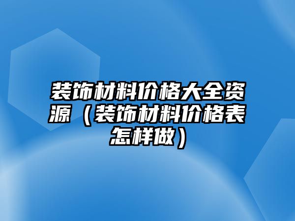 裝飾材料價(jià)格大全資源（裝飾材料價(jià)格表怎樣做）