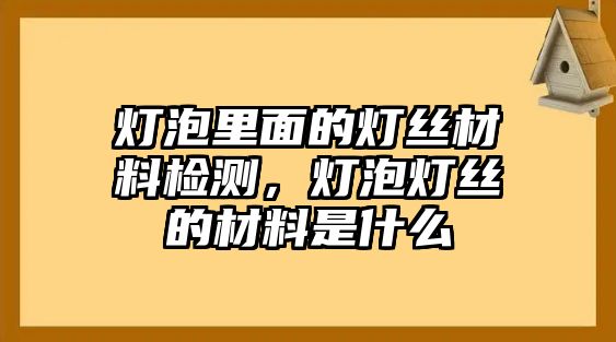 燈泡里面的燈絲材料檢測，燈泡燈絲的材料是什么