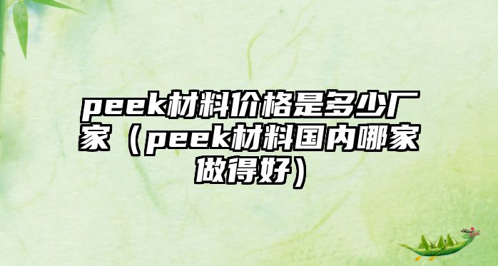 peek材料價格是多少廠家（peek材料國內(nèi)哪家做得好）