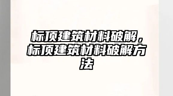 標(biāo)頂建筑材料破解，標(biāo)頂建筑材料破解方法