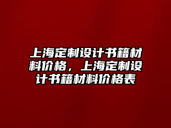 上海定制設(shè)計(jì)書籍材料價格，上海定制設(shè)計(jì)書籍材料價格表